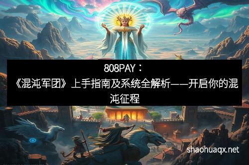 808PAY:《混沌军团》上手指南及系统全解析——开启你的混沌征程